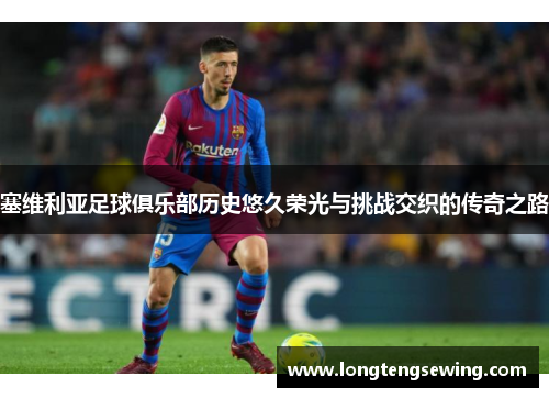 塞维利亚足球俱乐部历史悠久荣光与挑战交织的传奇之路