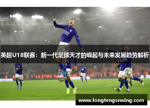 英超U18联赛：新一代足球天才的崛起与未来发展趋势解析