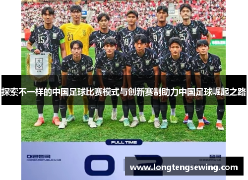 探索不一样的中国足球比赛模式与创新赛制助力中国足球崛起之路