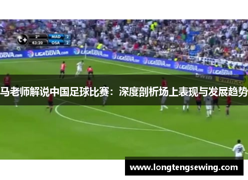 马老师解说中国足球比赛：深度剖析场上表现与发展趋势