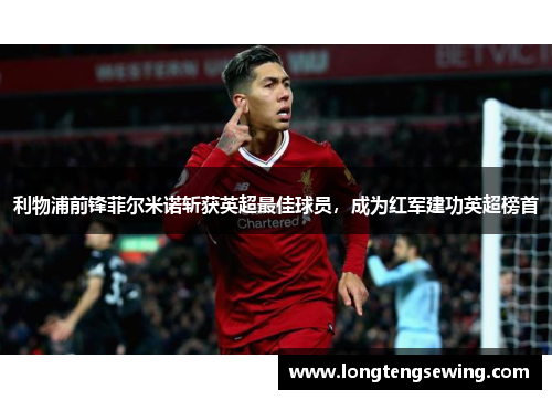 利物浦前锋菲尔米诺斩获英超最佳球员，成为红军建功英超榜首
