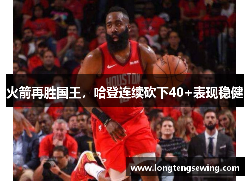 火箭再胜国王，哈登连续砍下40+表现稳健