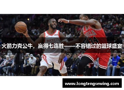 火箭力克公牛，赢得七连胜——不容错过的篮球盛宴