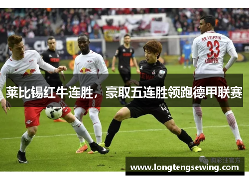 莱比锡红牛连胜，豪取五连胜领跑德甲联赛