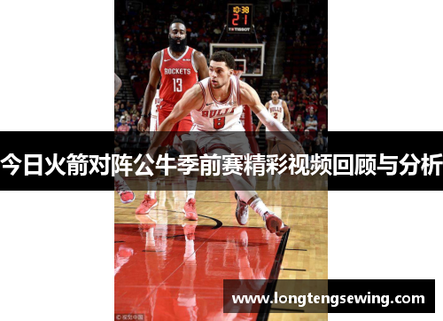 今日火箭对阵公牛季前赛精彩视频回顾与分析