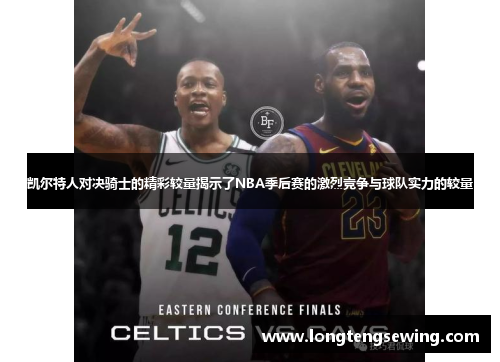 凯尔特人对决骑士的精彩较量揭示了NBA季后赛的激烈竞争与球队实力的较量