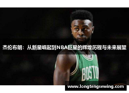 杰伦布朗：从新星崛起到NBA巨星的辉煌历程与未来展望