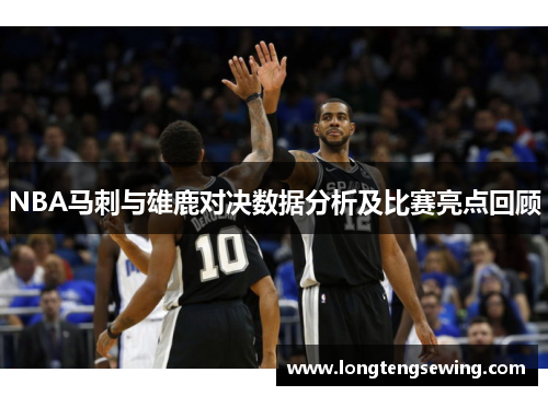 NBA马刺与雄鹿对决数据分析及比赛亮点回顾